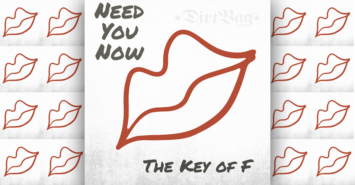THE KEY OF F new single -- [Need You Now] – DirtBag Clothing